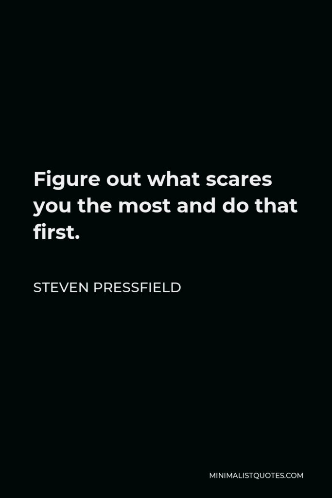 Steven Pressfield Quote - Figure out what scares you the most and do that first.