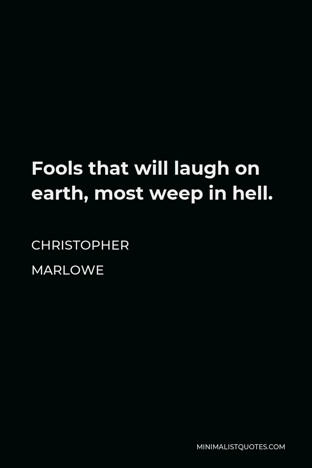 Christopher Marlowe Quote - Fools that will laugh on earth, most weep in hell.