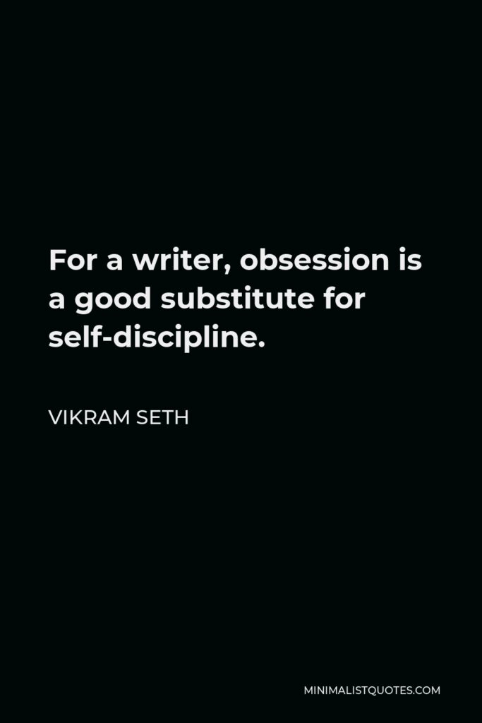 Vikram Seth Quote - For a writer, obsession is a good substitute for self-discipline.