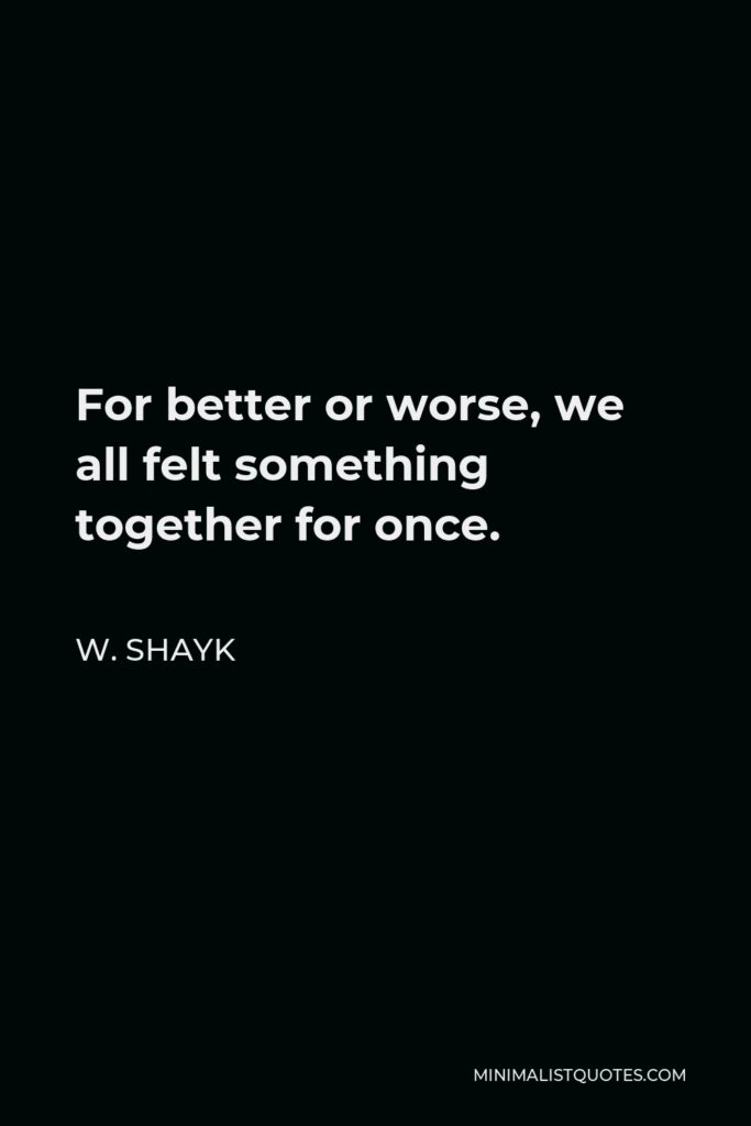 W. Shayk Quote - For better or worse, we all felt something together for once.