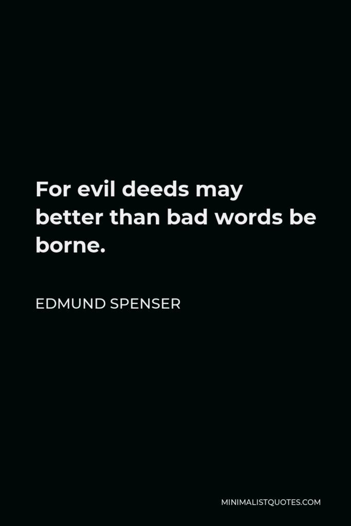 Edmund Spenser Quote - For evil deeds may better than bad words be borne.