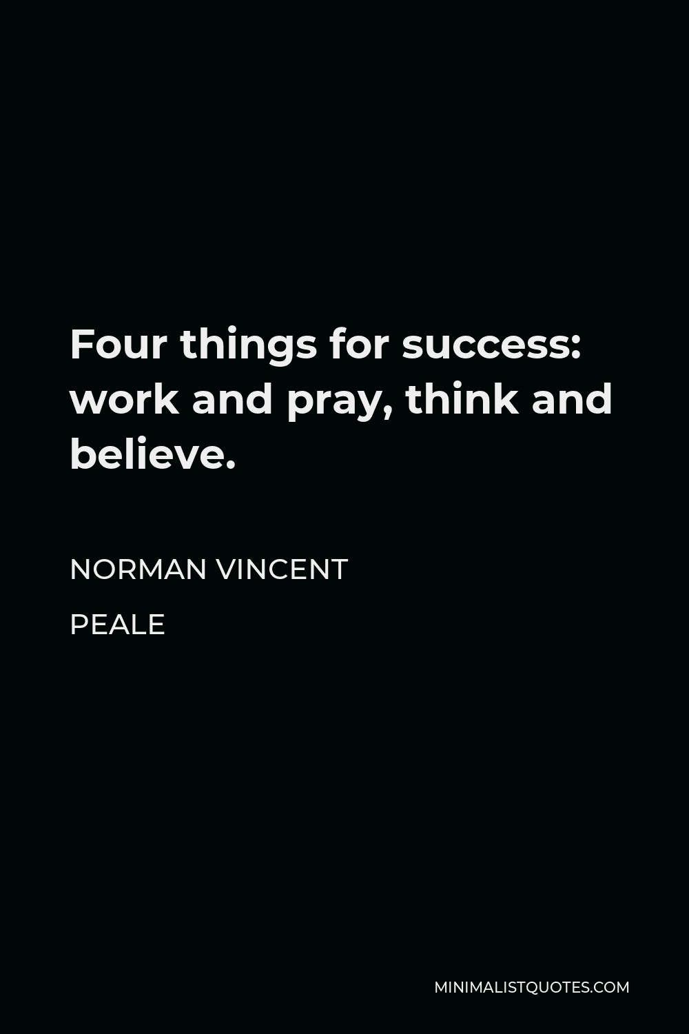 Norman Vincent Peale Quote - Four things for success: work and pray, think and believe.