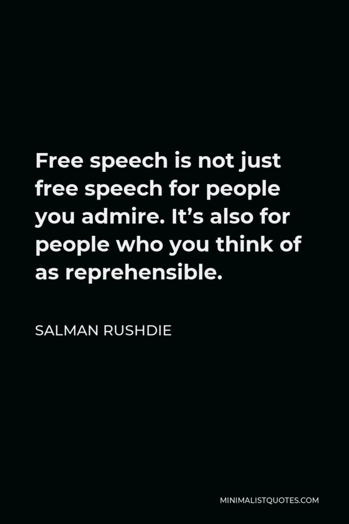 Salman Rushdie Quote - Free speech is not just free speech for people you admire. It’s also for people who you think of as reprehensible.