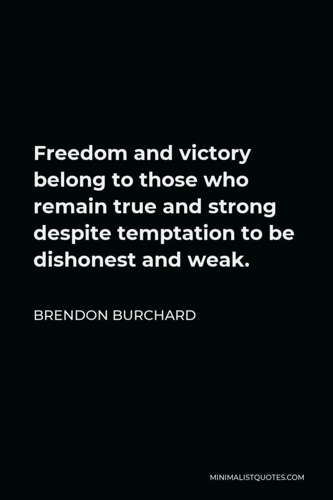 Brendon Burchard Quote - Freedom and victory belong to those who remain true and strong despite temptation to be dishonest and weak.