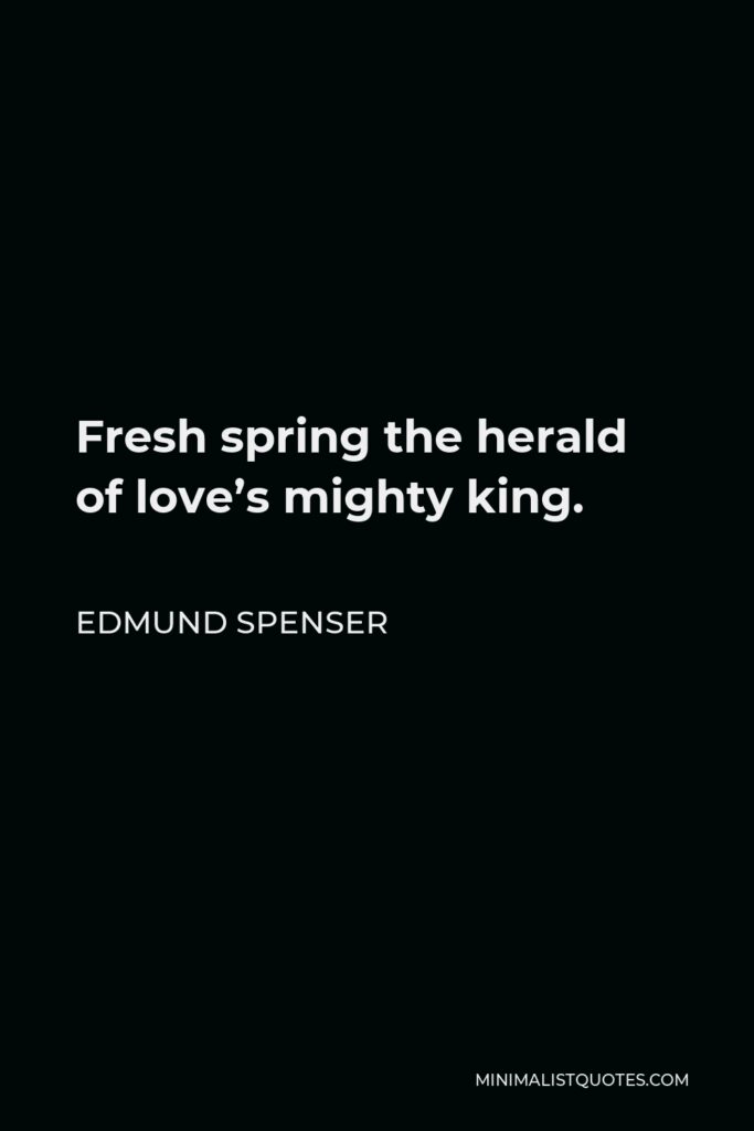 Edmund Spenser Quote - Fresh spring the herald of love’s mighty king.