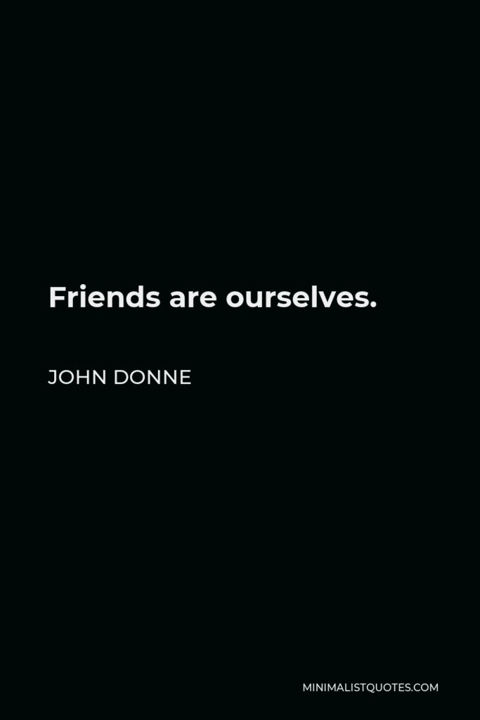 John Donne Quote - Friends are ourselves.