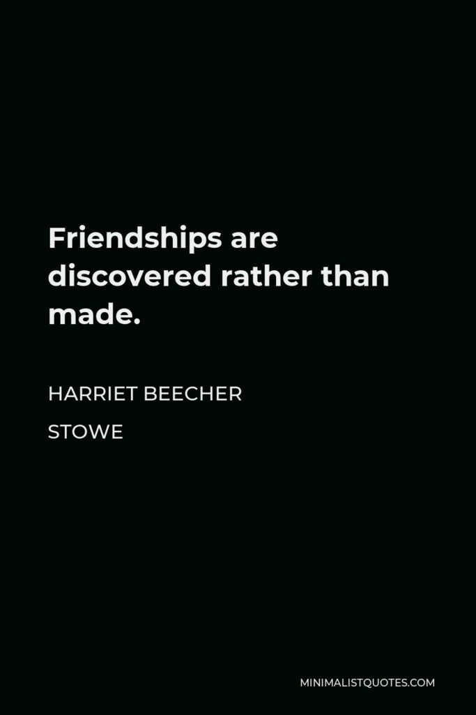 Harriet Beecher Stowe Quote - Friendships are discovered rather than made.