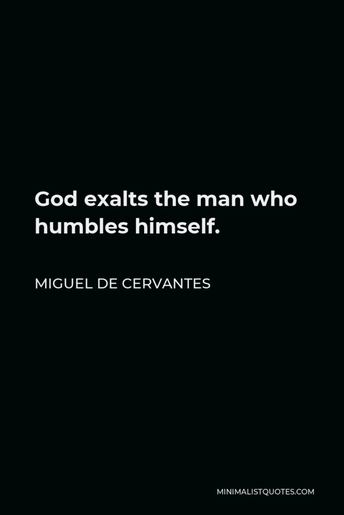 Miguel de Cervantes Quote - God exalts the man who humbles himself.