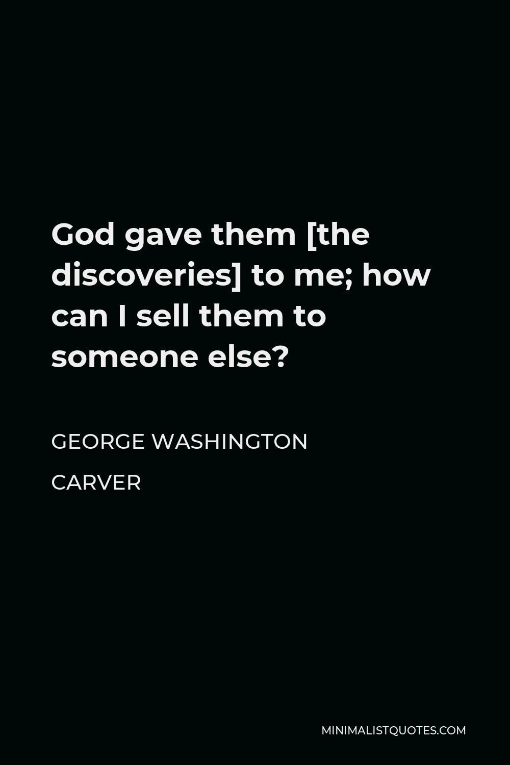George Washington Carver Quote - God gave them [the discoveries] to me; how can I sell them to someone else?