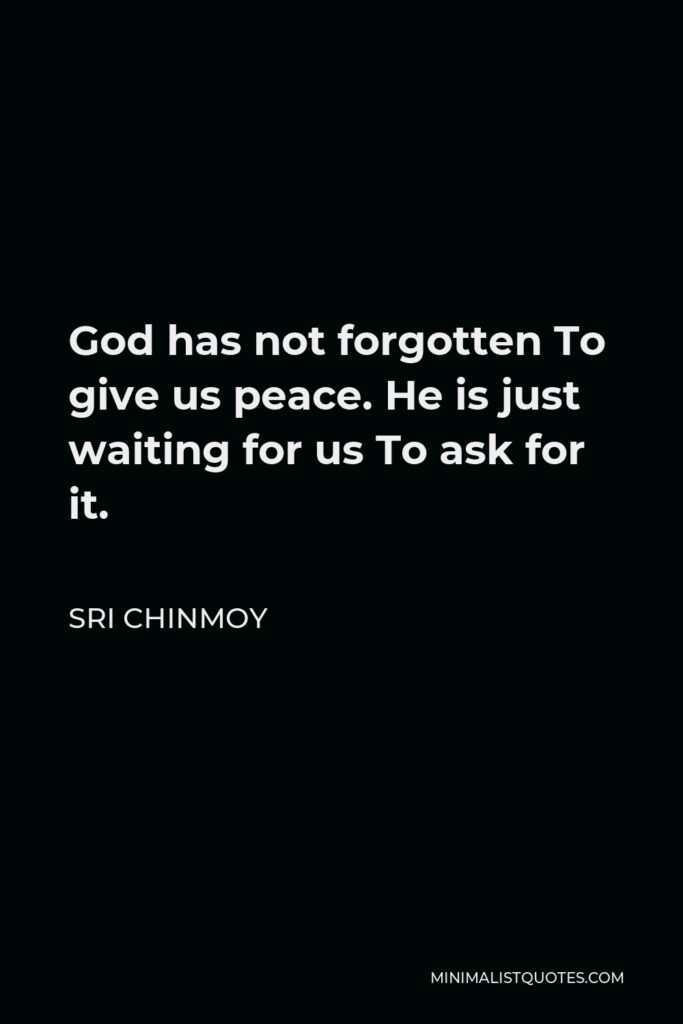 Sri Chinmoy Quote - God has not forgotten To give us peace. He is just waiting for us To ask for it.