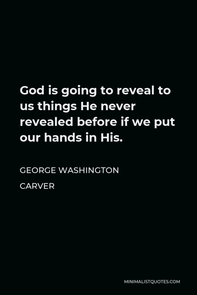 George Washington Carver Quote - God is going to reveal to us things He never revealed before if we put our hands in His.