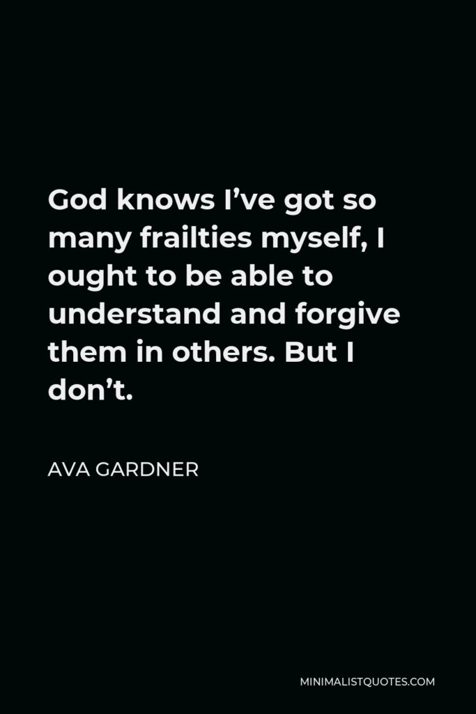 Ava Gardner Quote - God knows I’ve got so many frailties myself, I ought to be able to understand and forgive them in others. But I don’t.