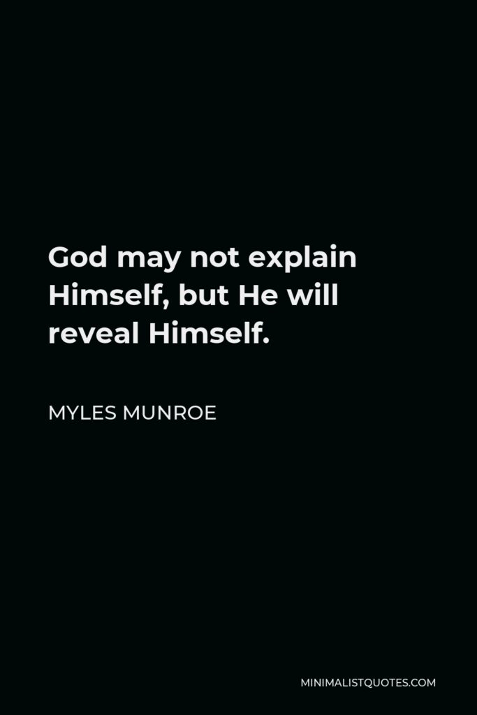 Myles Munroe Quote - God may not explain Himself, but He will reveal Himself.