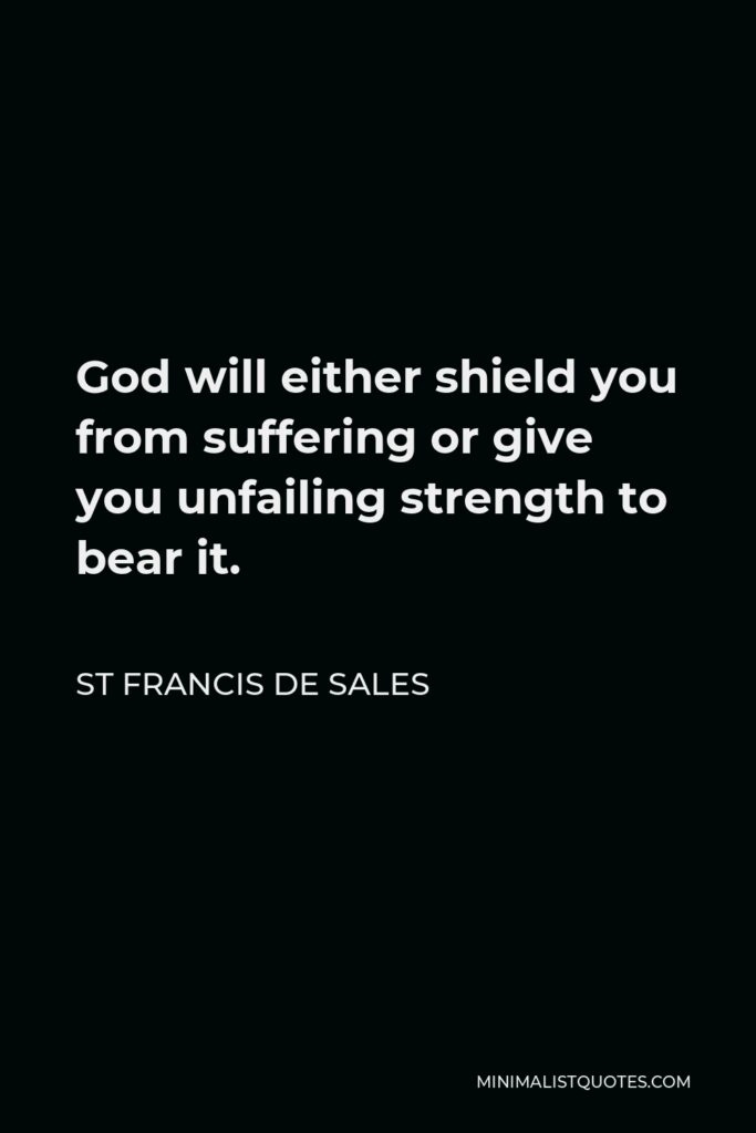 St Francis De Sales Quote - God will either shield you from suffering or give you unfailing strength to bear it.