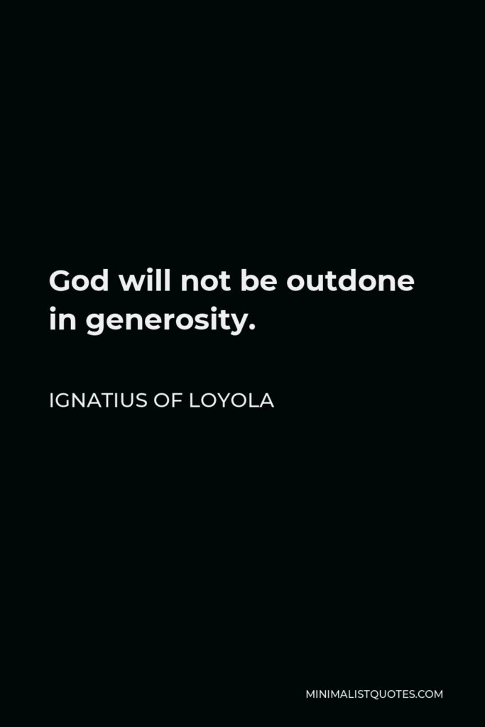 Ignatius of Loyola Quote - God will not be outdone in generosity.