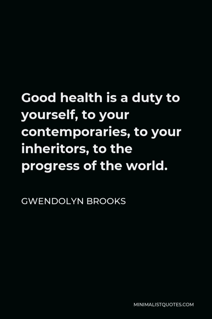 Gwendolyn Brooks Quote - Good health is a duty to yourself, to your contemporaries, to your inheritors, to the progress of the world.