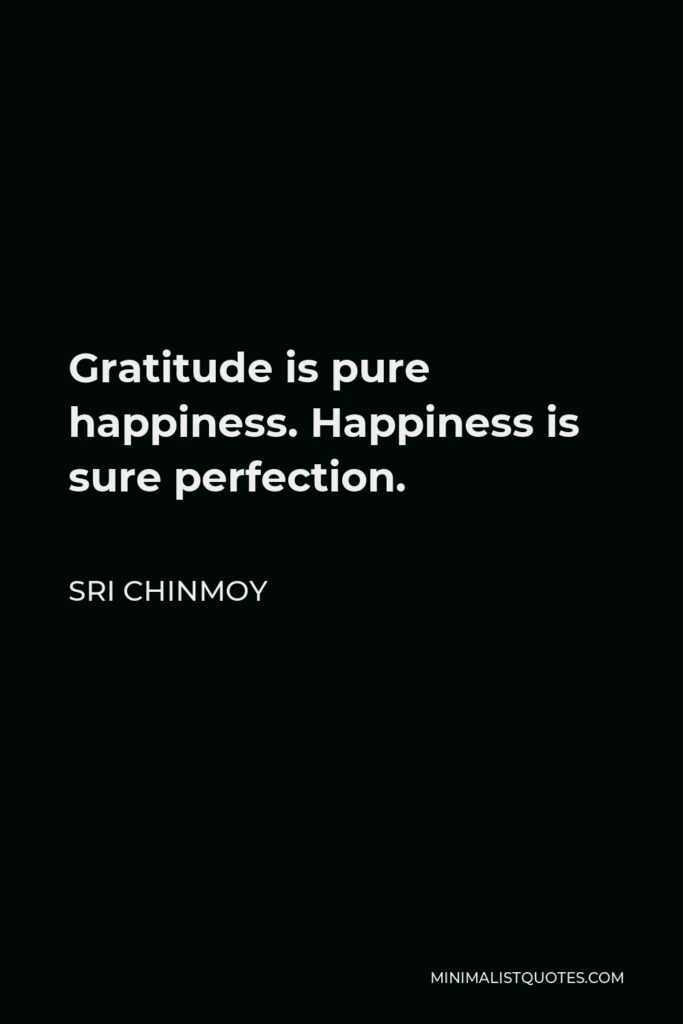 Sri Chinmoy Quote - Gratitude is pure happiness. Happiness is sure perfection.
