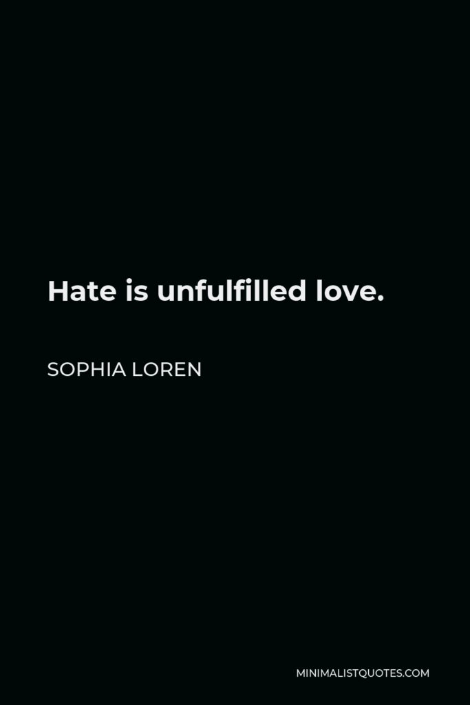 Sophia Loren Quote - Hate is unfulfilled love.