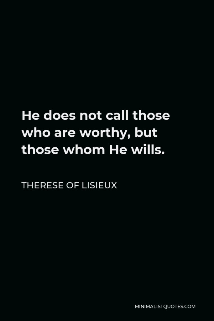 Therese of Lisieux Quote - He does not call those who are worthy, but those whom He wills.