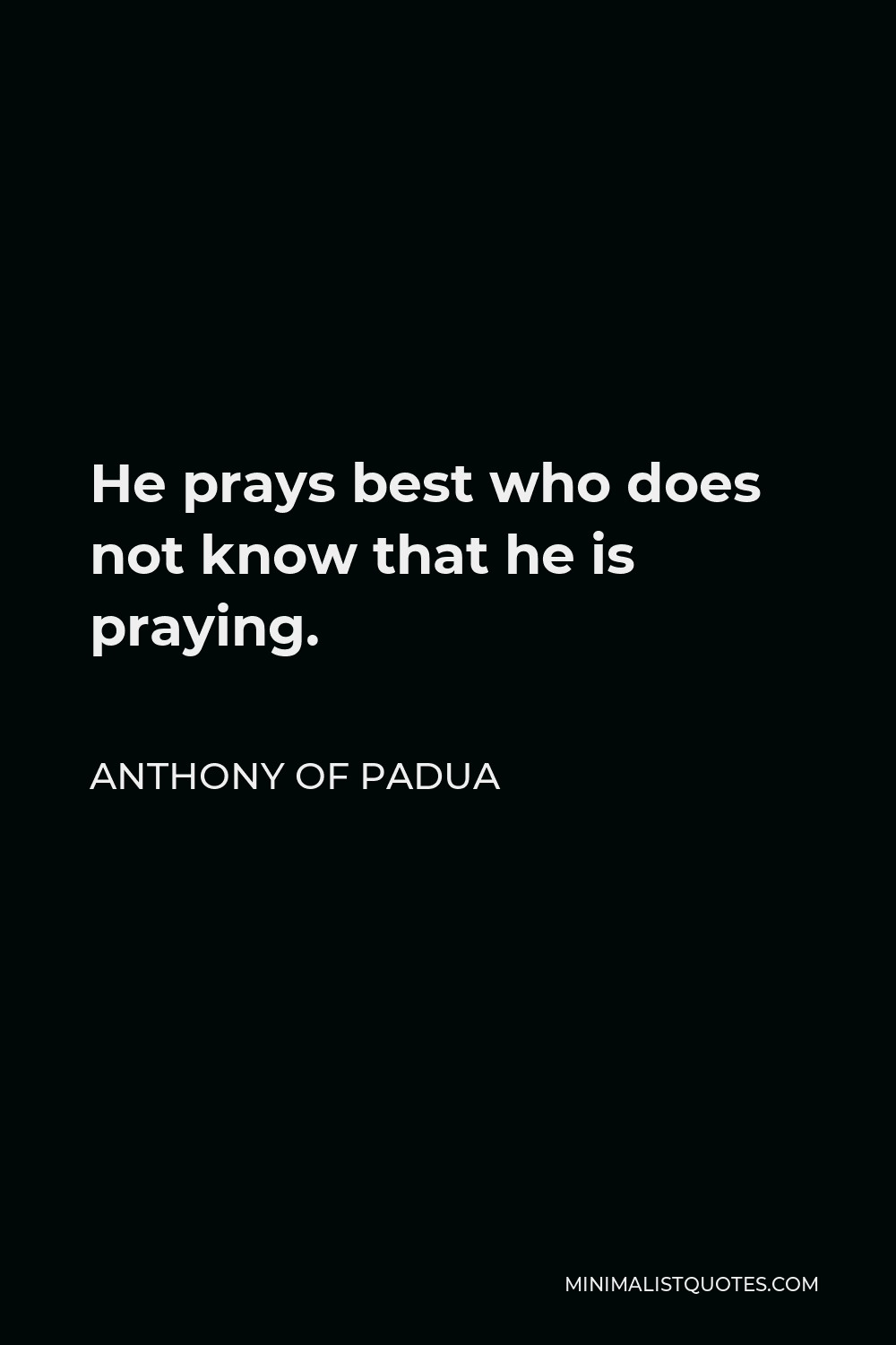 Anthony of Padua Quote - He prays best who does not know that he is praying.