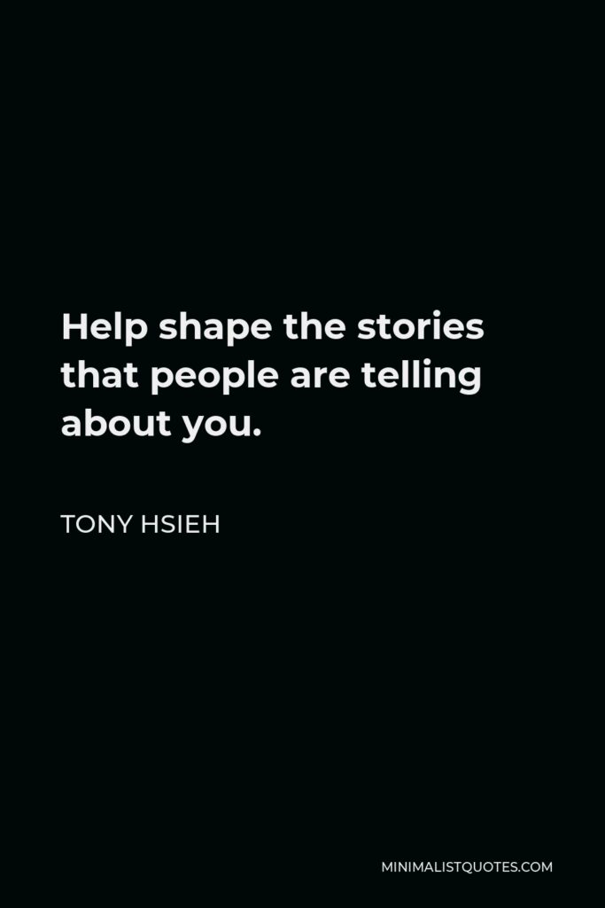 Tony Hsieh Quote - Help shape the stories that people are telling about you.