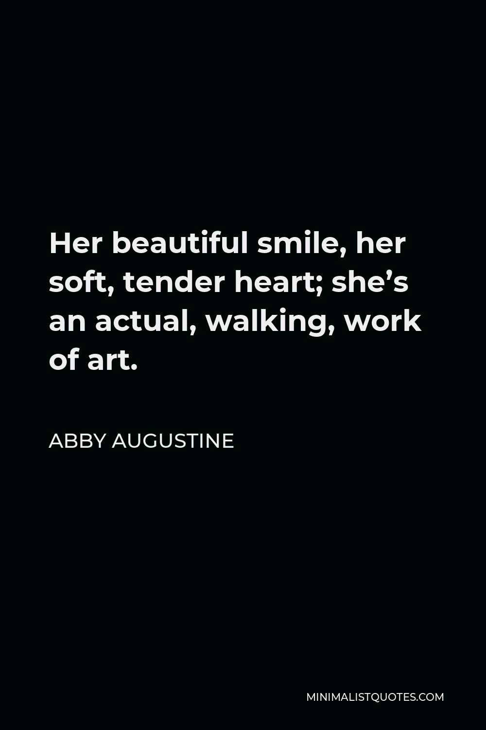 Abby Augustine Quote - Her beautiful smile, her soft, tender heart; she’s an actual, walking, work of art.