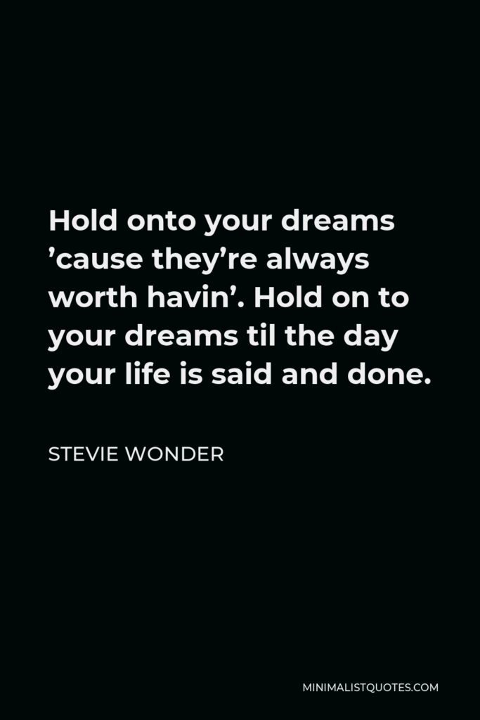 Stevie Wonder Quote - Hold onto your dreams ’cause they’re always worth havin’. Hold on to your dreams til the day your life is said and done.