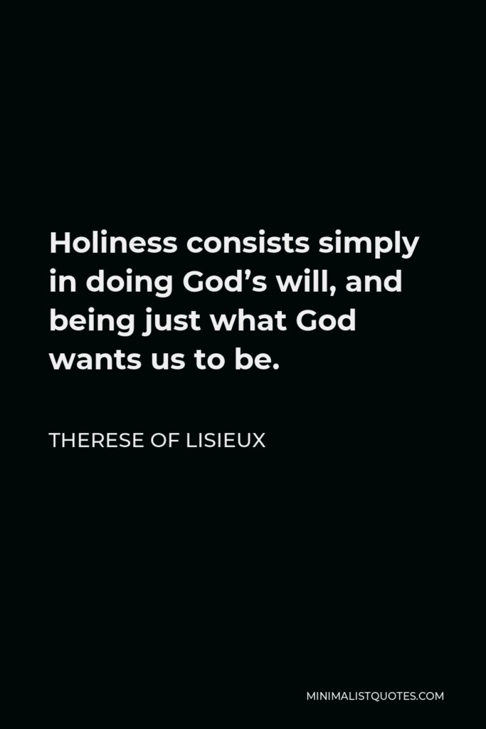 Therese of Lisieux Quote - Holiness consists simply in doing God’s will, and being just what God wants us to be.