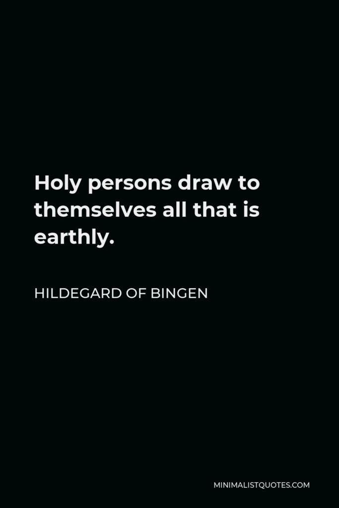 Hildegard of Bingen Quote - Holy persons draw to themselves all that is earthly.