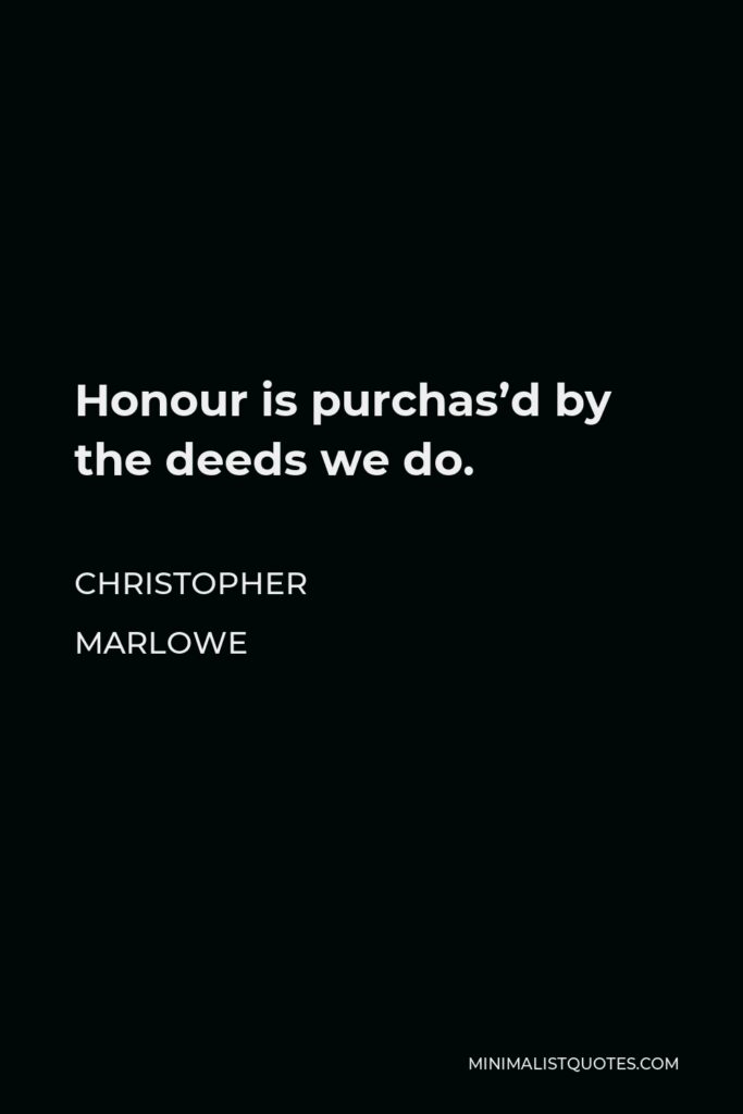 Christopher Marlowe Quote - Honour is purchas’d by the deeds we do.