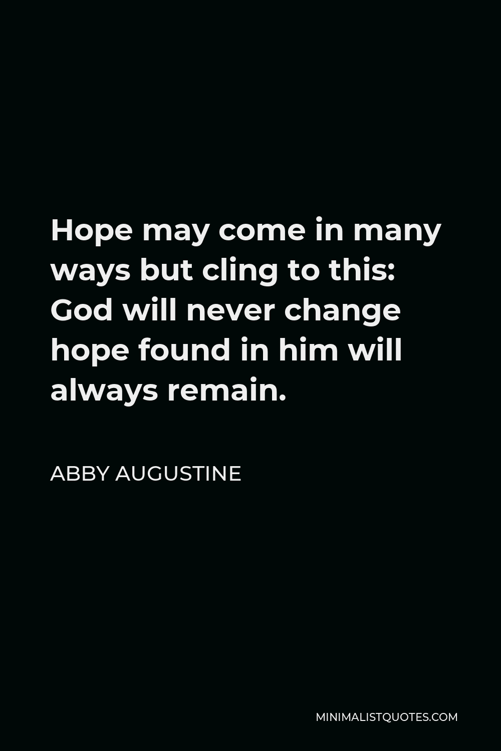 Abby Augustine Quote - Hope may come in many ways but cling to this: God will never change hope found in him will always remain.