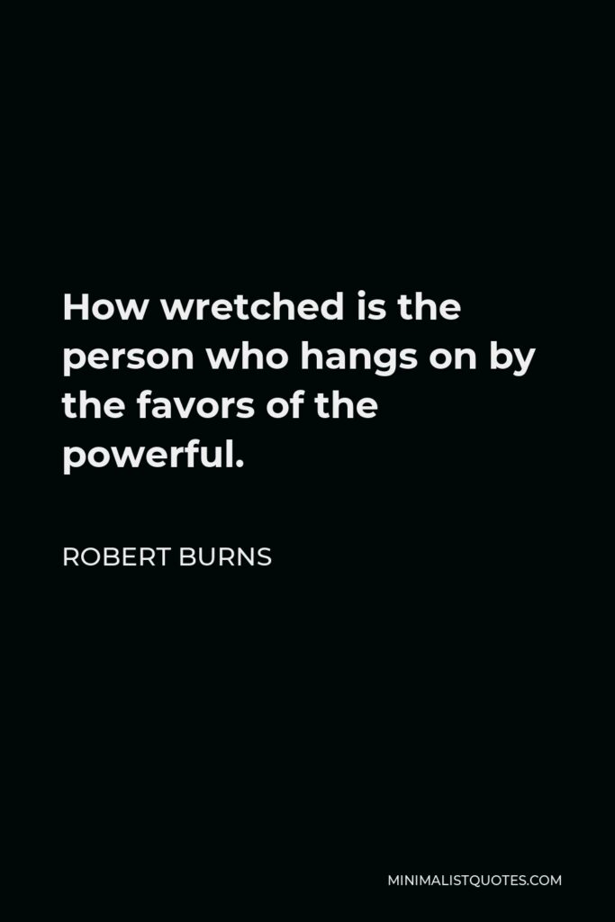 Robert Burns Quote - How wretched is the person who hangs on by the favors of the powerful.