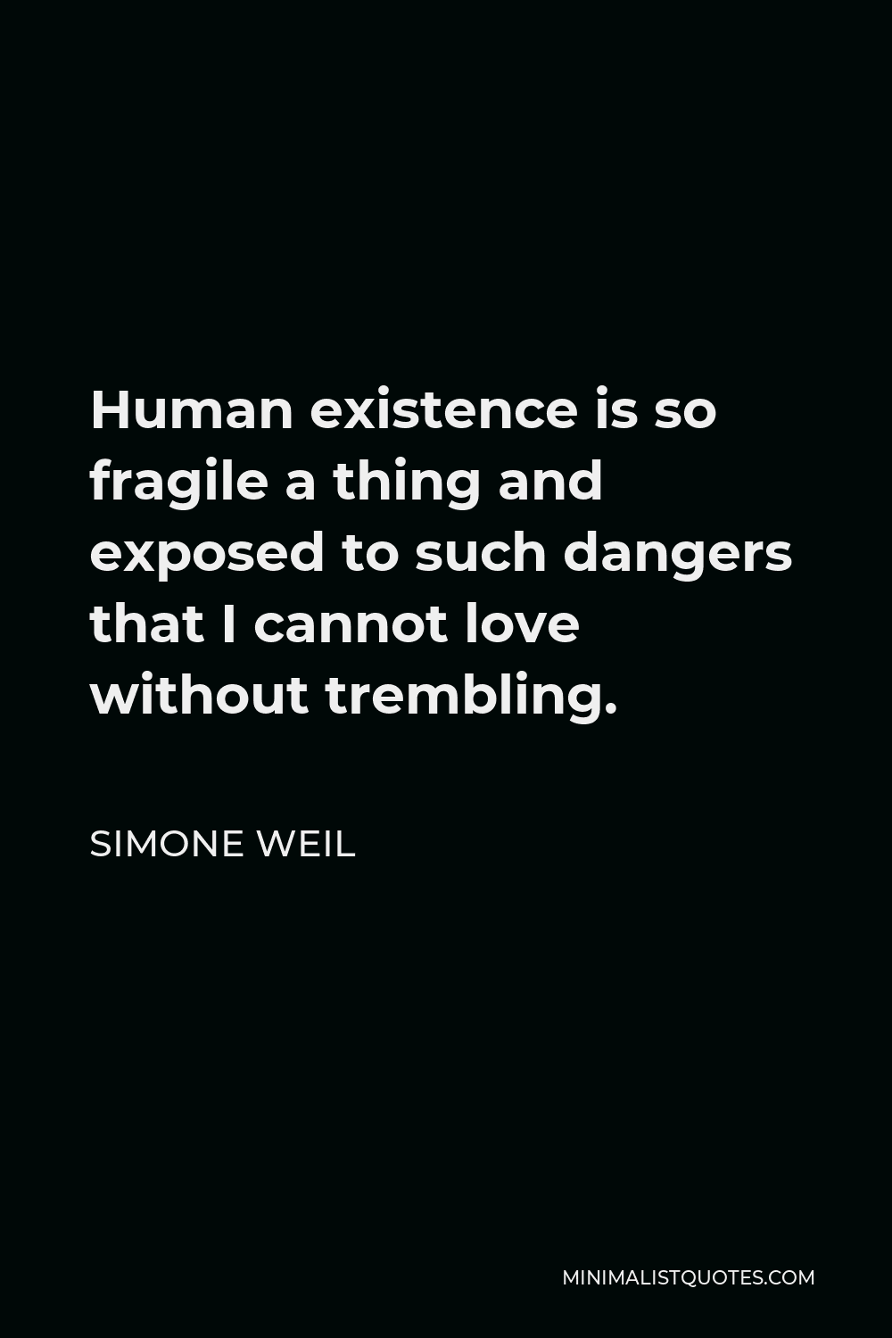 Simone Weil Quote - Human existence is so fragile a thing and exposed to such dangers that I cannot love without trembling.