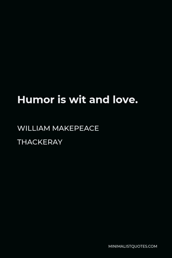 William Makepeace Thackeray Quote - Humor is wit and love.