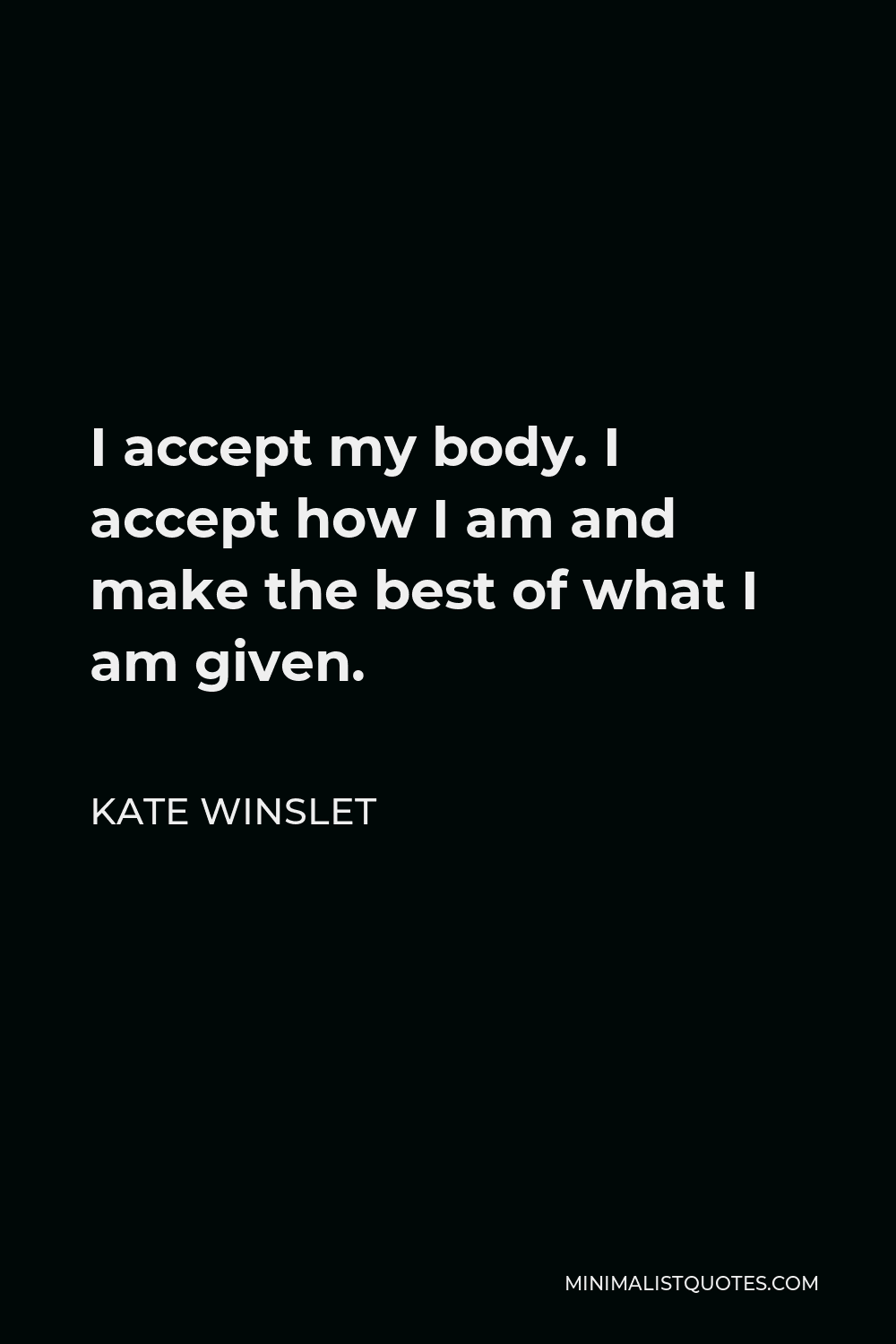 Kate Winslet Quote - I accept my body. I accept how I am and make the best of what I am given.