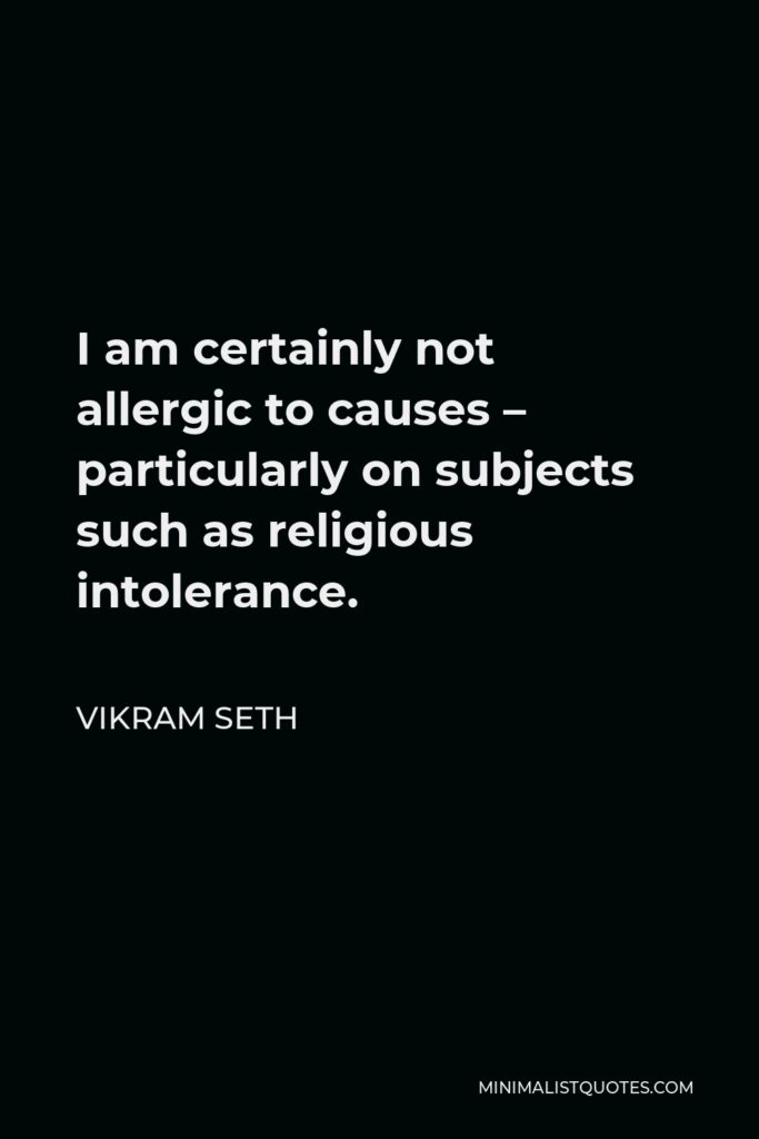 Vikram Seth Quote - I am certainly not allergic to causes – particularly on subjects such as religious intolerance.