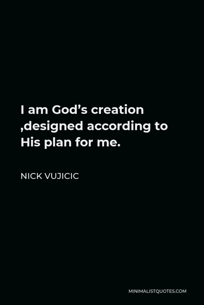 Nick Vujicic Quote - I am God’s creation ,designed according to His plan for me.