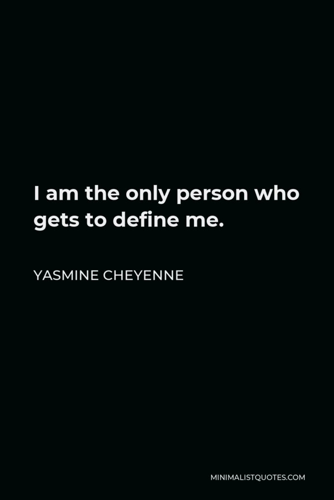 Yasmine Cheyenne Quote - I am the only person who gets to define me.