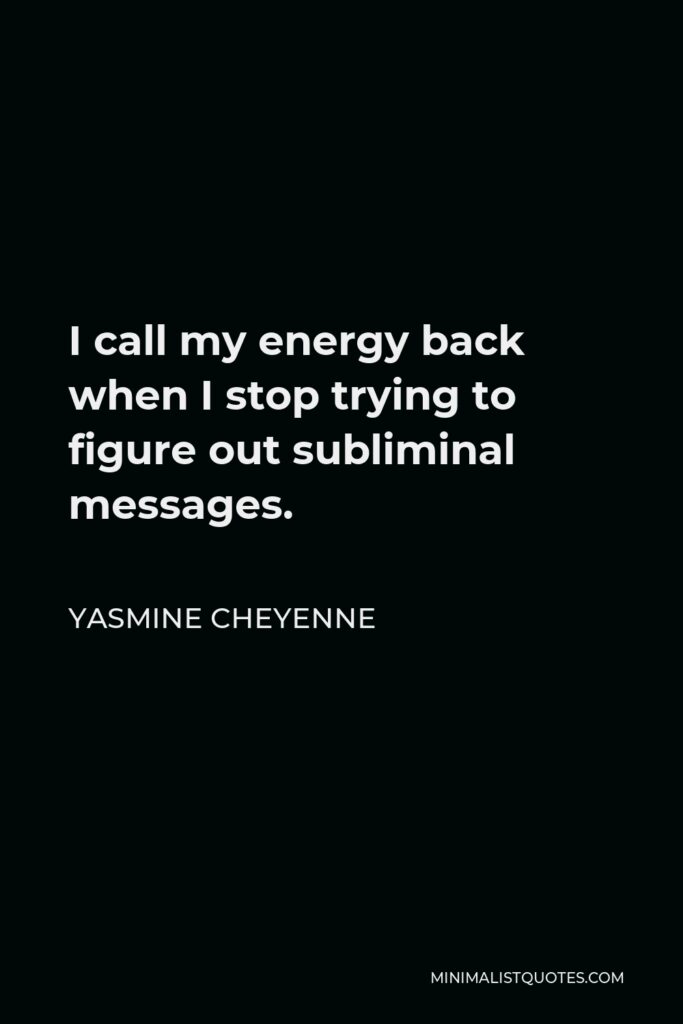 Yasmine Cheyenne Quote - I call my energy back when I stop trying to figure out subliminal messages.