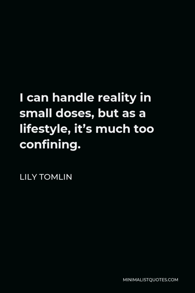 Lily Tomlin Quote - I can handle reality in small doses, but as a lifestyle, it’s much too confining.