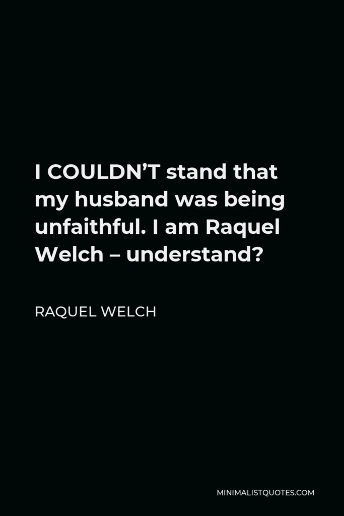 Raquel Welch Quote - I COULDN’T stand that my husband was being unfaithful. I am Raquel Welch – understand?