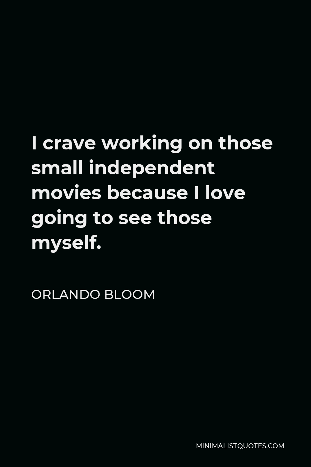 Orlando Bloom Quote - I crave working on those small independent movies because I love going to see those myself.