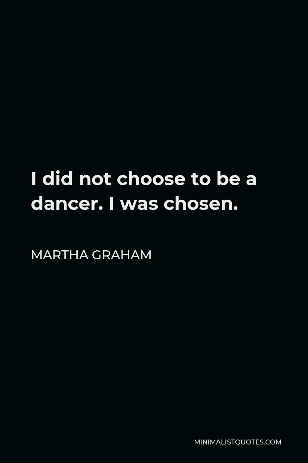 Martha Graham Quote - I did not choose to be a dancer. I was chosen.