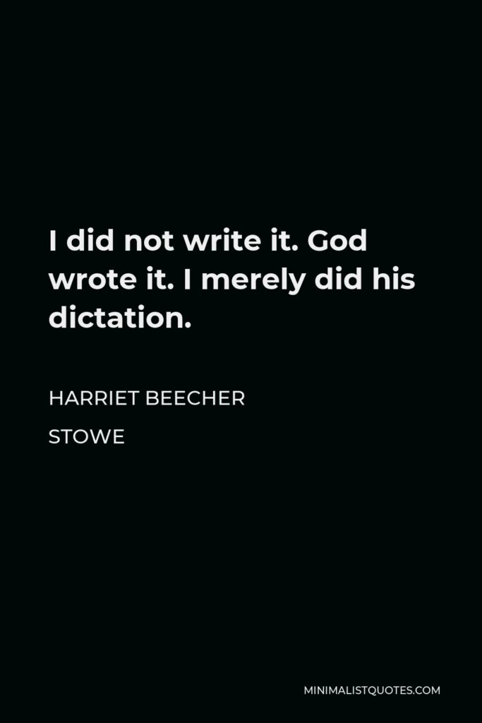 Harriet Beecher Stowe Quote - I did not write it. God wrote it. I merely did his dictation.