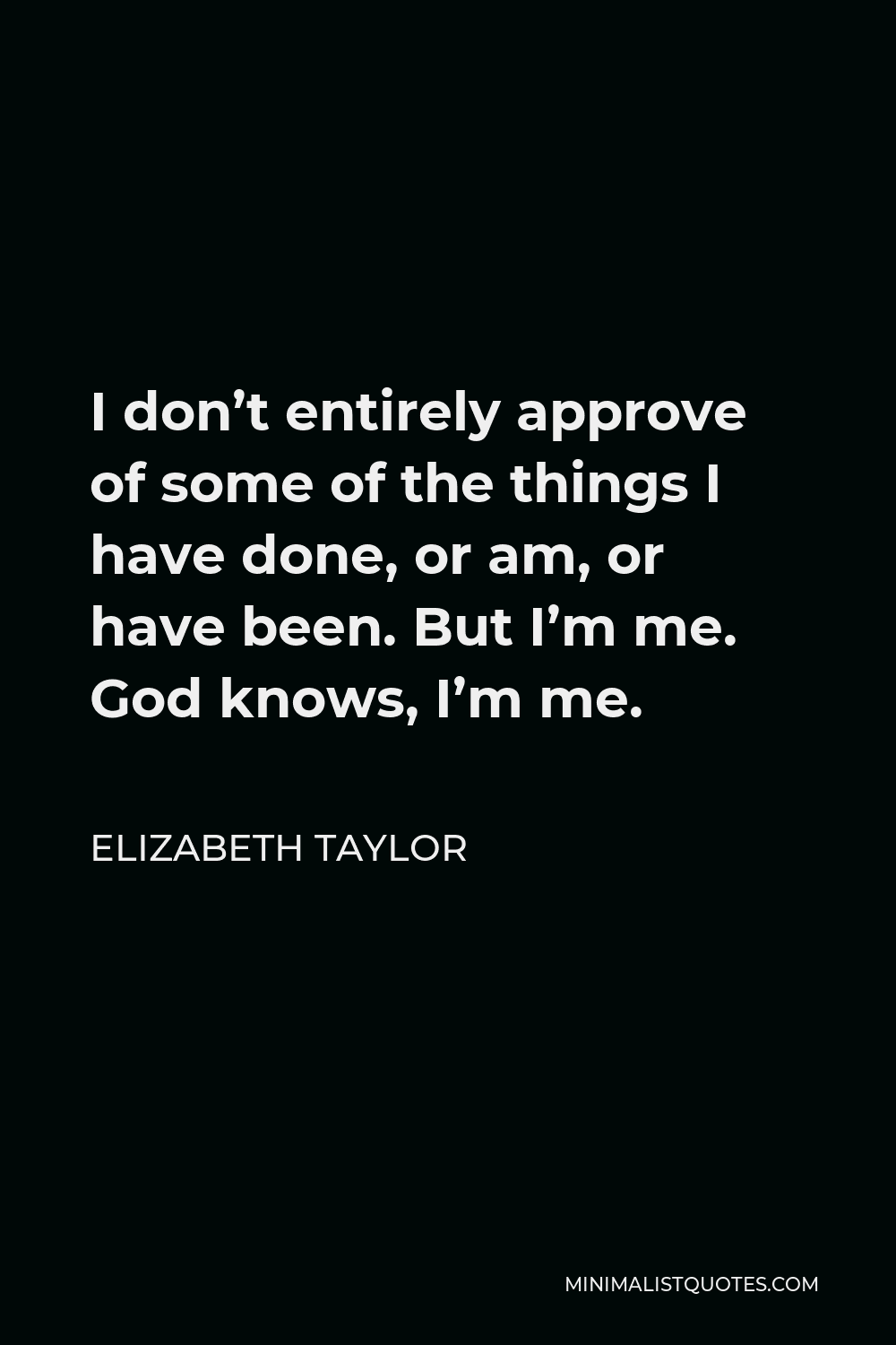 Elizabeth Taylor Quote - I don’t entirely approve of some of the things I have done, or am, or have been. But I’m me. God knows, I’m me.