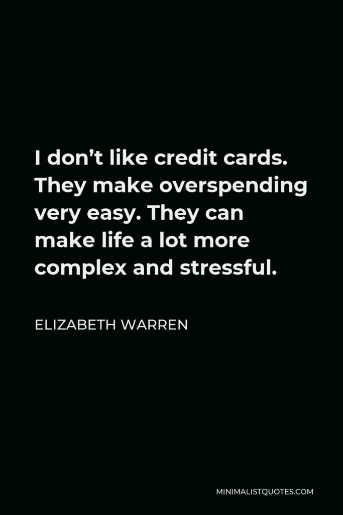 Elizabeth Warren Quote - I don’t like credit cards. They make overspending very easy. They can make life a lot more complex and stressful.