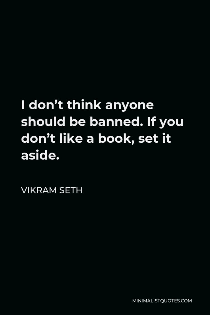 Vikram Seth Quote - I don’t think anyone should be banned. If you don’t like a book, set it aside.