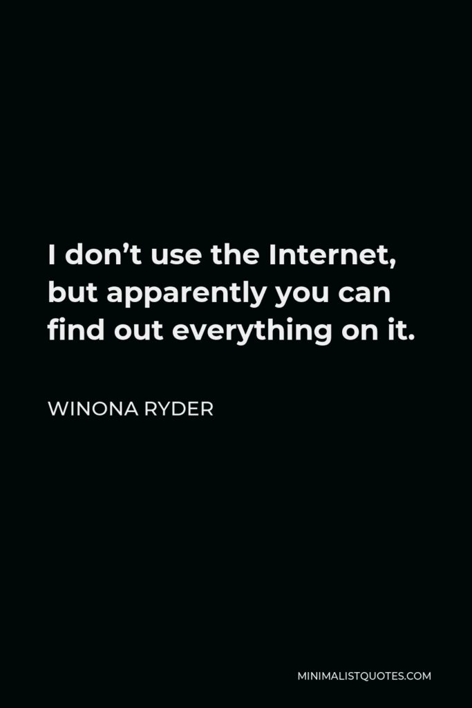 Winona Ryder Quote - I don’t use the Internet, but apparently you can find out everything on it.