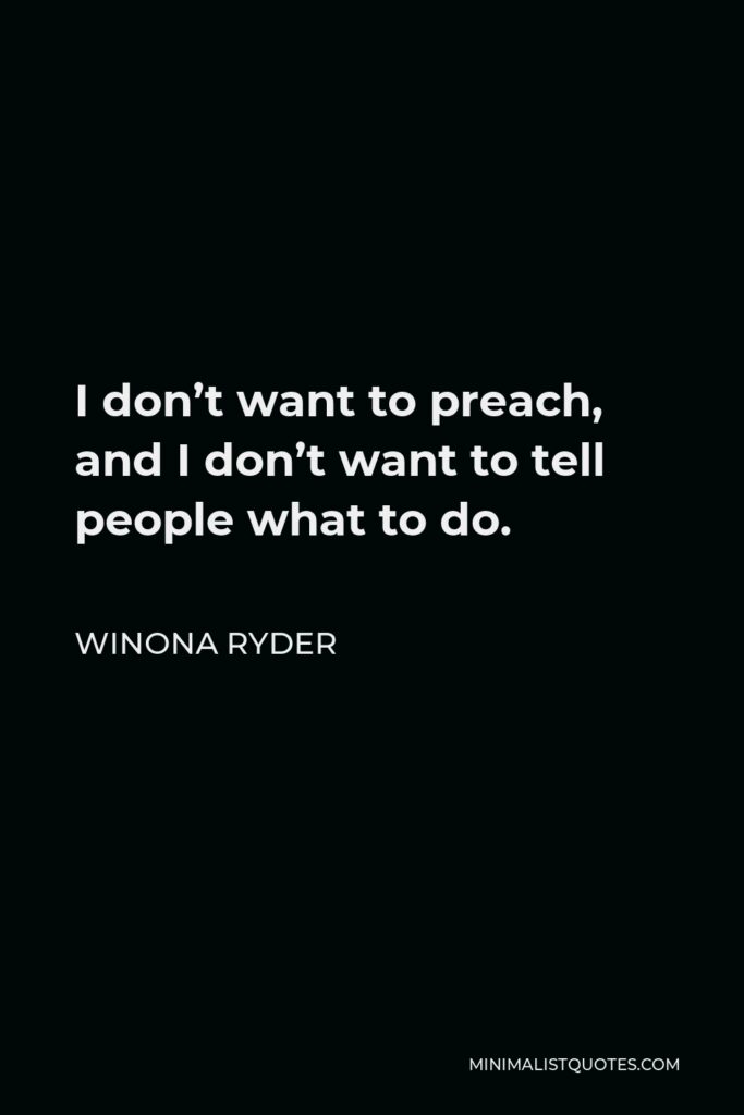 Winona Ryder Quote - I don’t want to preach, and I don’t want to tell people what to do.