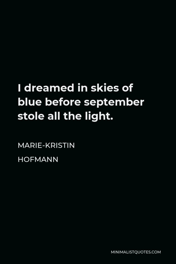 Marie-Kristin Hofmann Quote - I dreamed in skies of blue before september stole all the light.